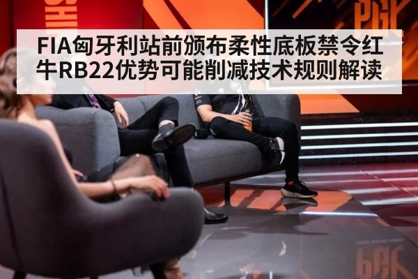 FIA匈牙利站前颁布柔性底板禁令红牛RB22优势可能削减技术规则解读