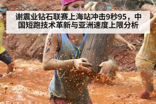 谢震业钻石联赛上海站冲击9秒95,中国短跑技术革新与亚洲速度上限分析