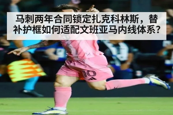 马刺两年合同锁定扎克科林斯,替补护框如何适配文班亚马内线体系?