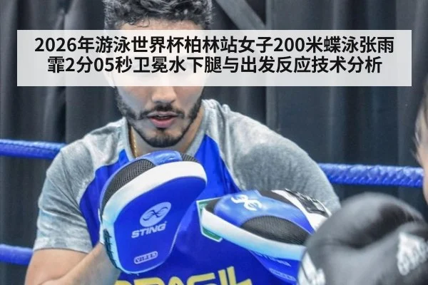 2026年游泳世界杯柏林站女子200米蝶泳张雨霏2分05秒卫冕水下腿与出发反应技术分析
