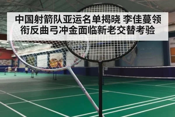 中国射箭队亚运名单揭晓 李佳蔓领衔反曲弓冲金面临新老交替考验