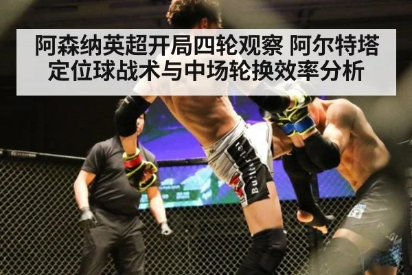 阿森纳英超开局四轮观察 阿尔特塔定位球战术与中场轮换效率分析