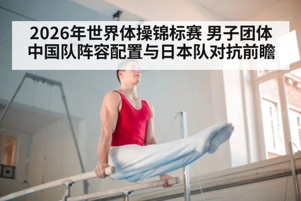 2026年世界体操锦标赛 男子团体中国队阵容配置与日本队对抗前瞻