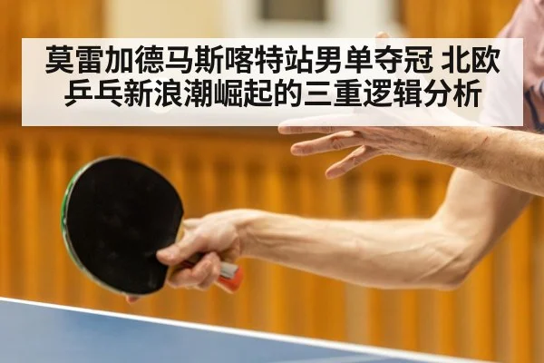 莫雷加德马斯喀特站男单夺冠 北欧乒乓新浪潮崛起的三重逻辑分析