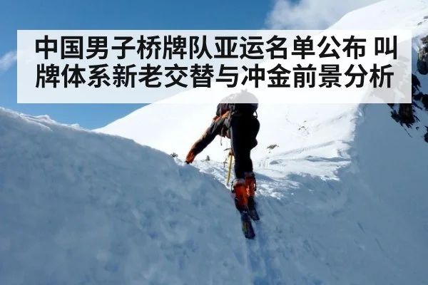 中国男子桥牌队亚运名单公布 叫牌体系新老交替与冲金前景分析