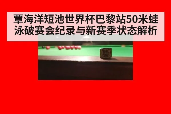 覃海洋短池世界杯巴黎站50米蛙泳破赛会纪录与新赛季状态解析