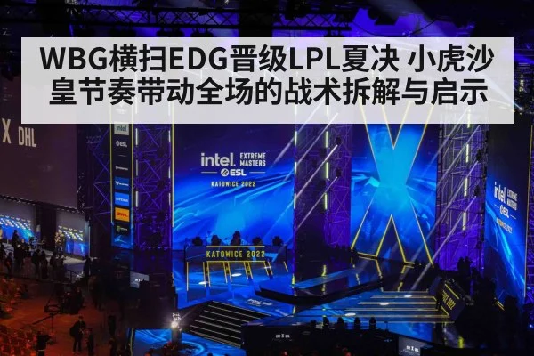 WBG横扫EDG晋级LPL夏决 小虎沙皇节奏带动全场的战术拆解与启示