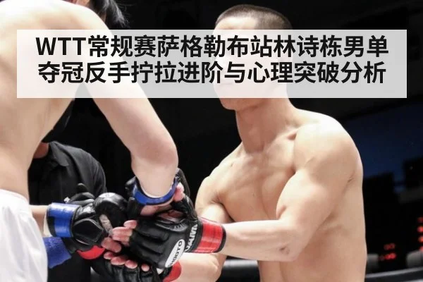 WTT常规赛萨格勒布站林诗栋男单夺冠反手拧拉进阶与心理突破分析