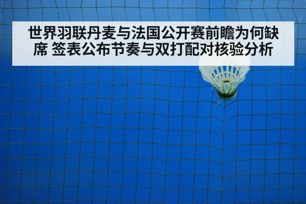 世界羽联丹麦与法国公开赛前瞻为何缺席 签表公布节奏与双打配对核验分析