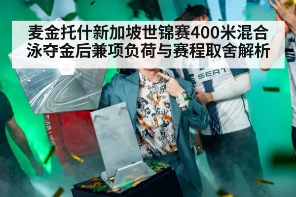 麦金托什新加坡世锦赛400米混合泳夺金后兼项负荷与赛程取舍解析